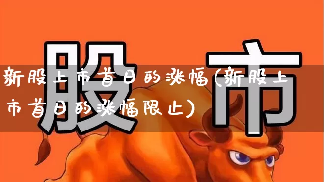 新股上市首日的涨幅(新股上市首日的涨幅限止)_https://www.xzdzchf.com_北交所_第1张