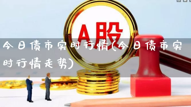 今日债市实时行情(今日债市实时行情走势)_https://www.xzdzchf.com_科创板_第1张