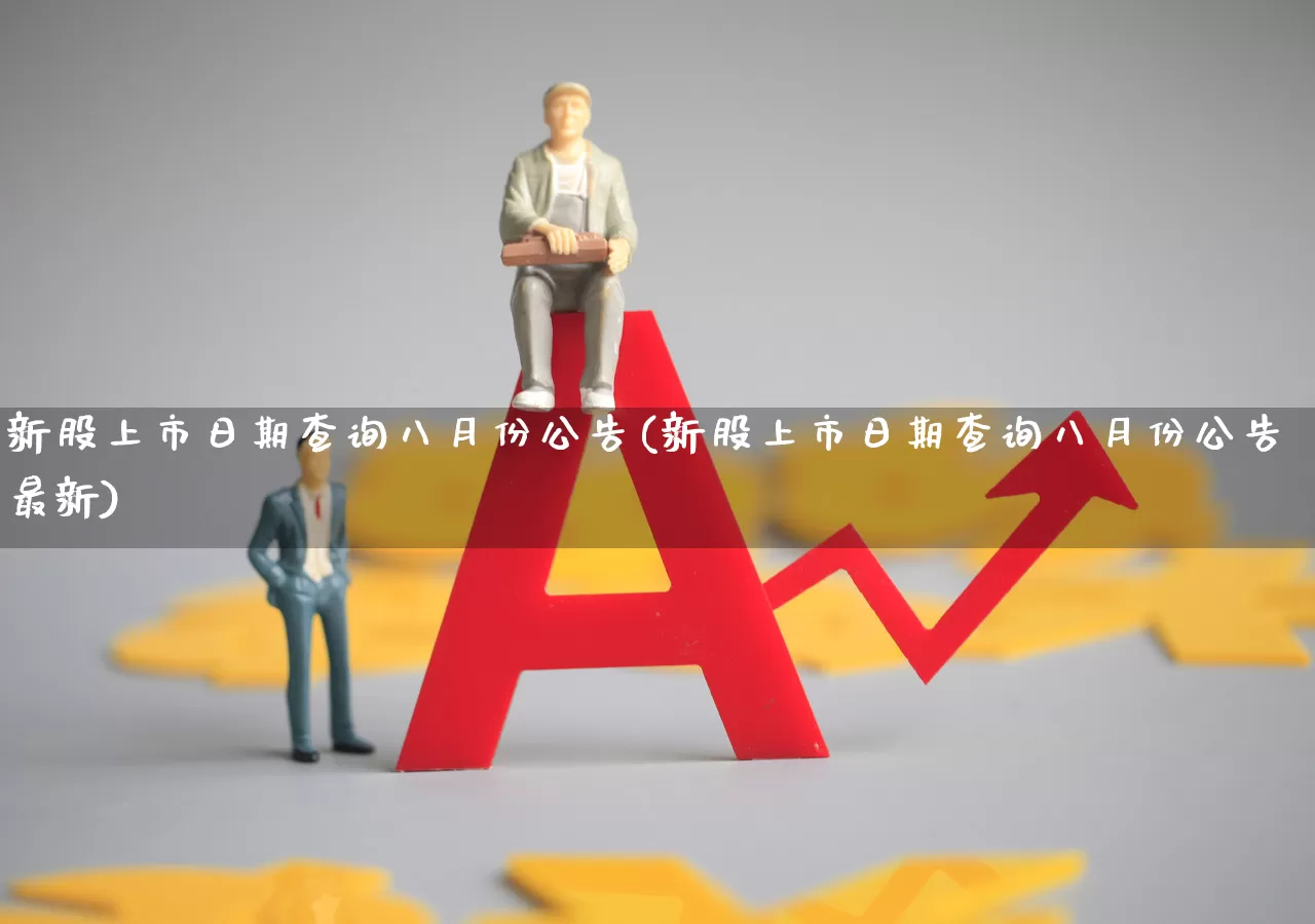 新股上市日期查询八月份公告(新股上市日期查询八月份公告最新)_https://www.xzdzchf.com_科创板_第1张