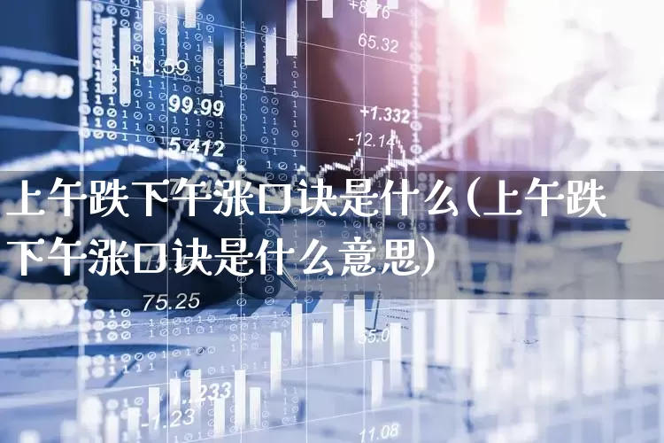 上午跌下午涨口诀是什么(上午跌下午涨口诀是什么意思)_https://www.xzdzchf.com_科创板_第1张
