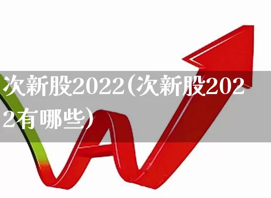 次新股2022(次新股2022有哪些)_https://www.xzdzchf.com_科创板_第1张