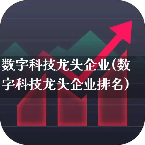 数字科技龙头企业(数字科技龙头企业排名)_https://www.xzdzchf.com_科创板_第1张