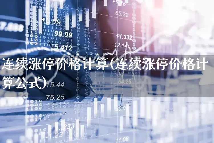 连续涨停价格计算(连续涨停价格计算公式)_https://www.xzdzchf.com_北交所_第1张