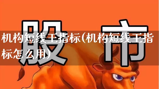 机构短线王指标(机构短线王指标怎么用)_https://www.xzdzchf.com_科创板_第1张