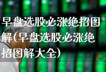 早盘选股必涨绝招图解(早盘选股必涨绝招图解大全)_https://www.xzdzchf.com_上交所_第1张