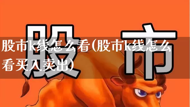 股市k线怎么看(股市k线怎么看买入卖出)_https://www.xzdzchf.com_科创板_第1张