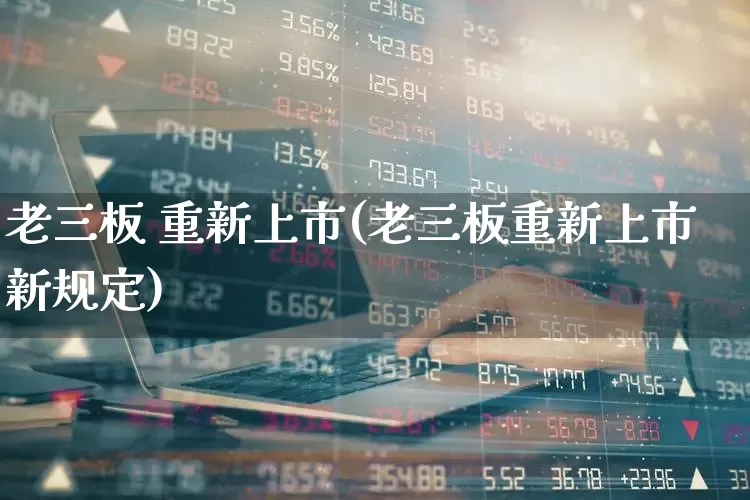 老三板 重新上市(老三板重新上市新规定)_https://www.xzdzchf.com_创业板_第1张