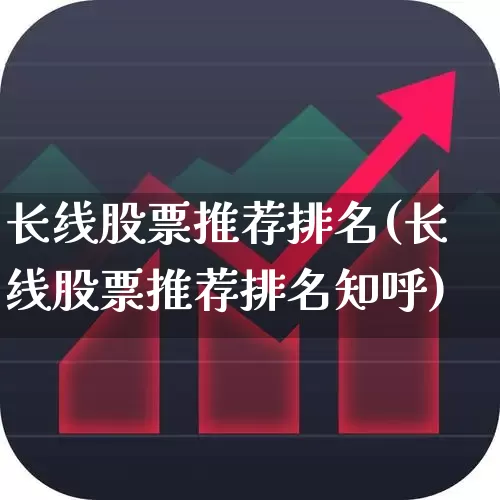 长线股票推荐排名(长线股票推荐排名知呼)_https://www.xzdzchf.com_北交所_第1张