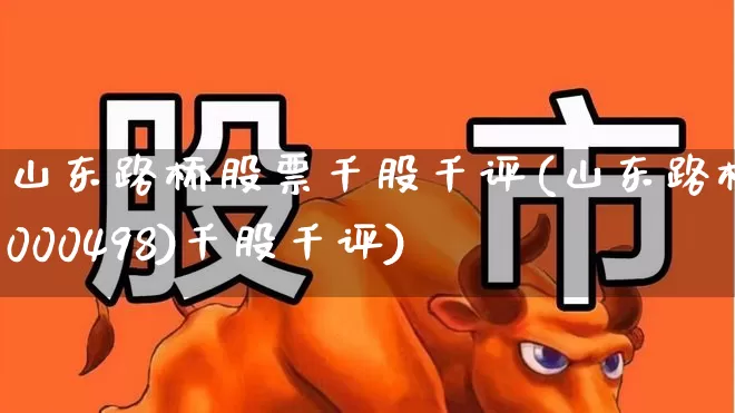 山东路桥股票千股千评(山东路桥(000498)千股千评)_https://www.xzdzchf.com_创业板_第1张