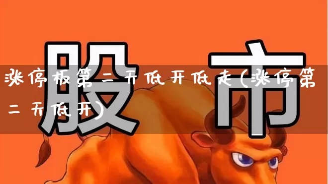 涨停板第二天低开低走(涨停第二天低开)_https://www.xzdzchf.com_科创板_第1张