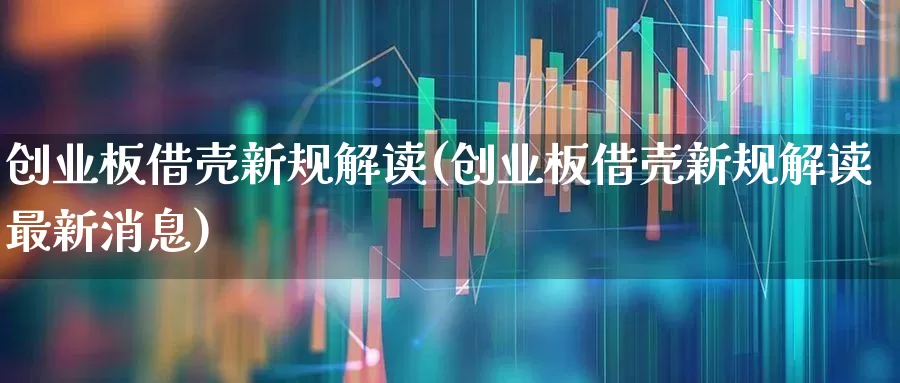 创业板借壳新规解读(创业板借壳新规解读最新消息)_https://www.xzdzchf.com_科创板_第1张