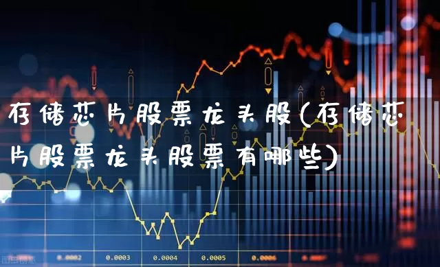 存储芯片股票龙头股(存储芯片股票龙头股票有哪些)_https://www.xzdzchf.com_北交所_第1张