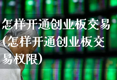 怎样开通创业板交易(怎样开通创业板交易权限)_https://www.xzdzchf.com_深交所_第1张