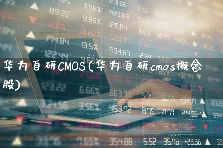 华为自研CMOS(华为自研cmos概念股)_https://www.xzdzchf.com_创业板_第1张