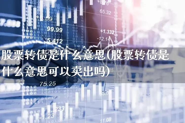 股票转债是什么意思(股票转债是什么意思可以卖出吗)_https://www.xzdzchf.com_科创板_第1张
