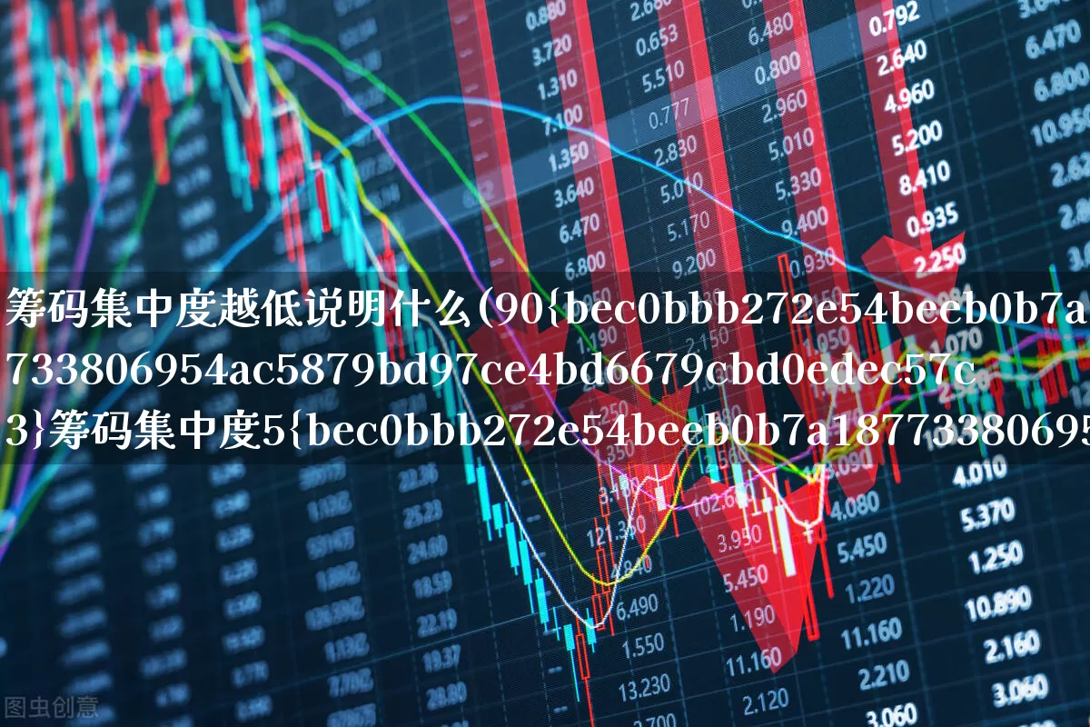 筹码集中度越低说明什么(90%筹码集中度5%啥意思)_https://www.xzdzchf.com_北交所_第1张