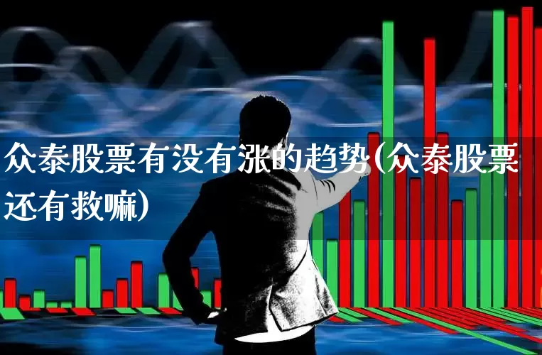 众泰股票有没有涨的趋势(众泰股票还有救嘛)_https://www.xzdzchf.com_深交所_第1张