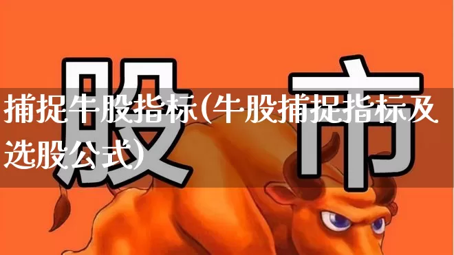 捕捉牛股指标(牛股捕捉指标及选股公式)_https://www.xzdzchf.com_北交所_第1张