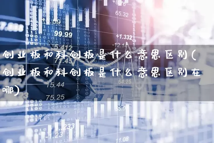 创业板和科创板是什么意思区别(创业板和科创板是什么意思区别在哪)_https://www.xzdzchf.com_创业板_第1张