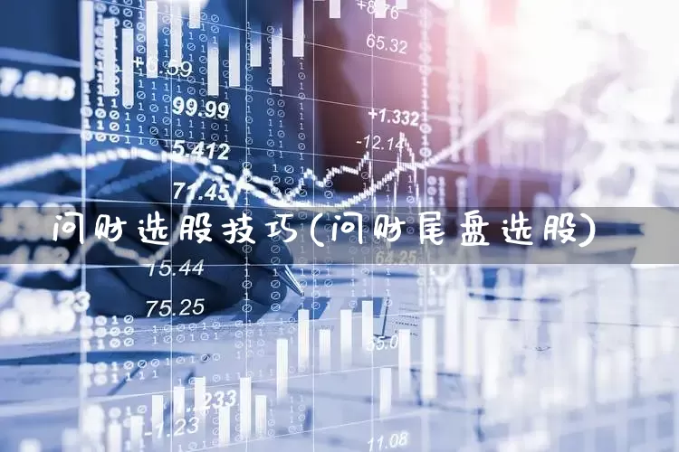 问财选股技巧(问财尾盘选股)_https://www.xzdzchf.com_科创板_第1张