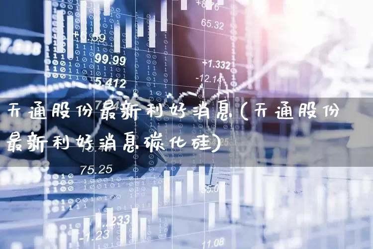 天通股份最新利好消息(天通股份最新利好消息碳化硅)_https://www.xzdzchf.com_上交所_第1张