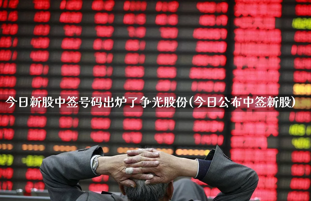 今日新股中签号码出炉了争光股份(今日公布中签新股)_https://www.xzdzchf.com_北交所_第1张