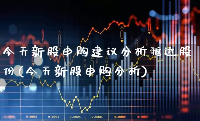 今天新股申购建议分析雅达股份(今天新股申购分析)_https://www.xzdzchf.com_创业板_第1张