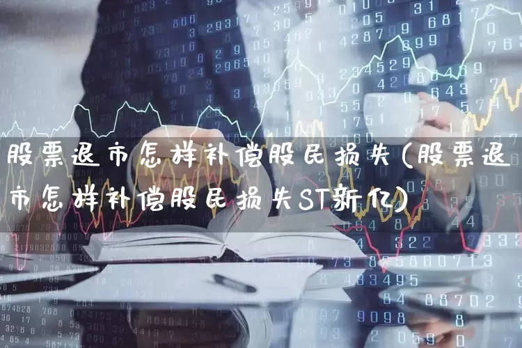 股票退市怎样补偿股民损失(股票退市怎样补偿股民损失ST新亿)_https://www.xzdzchf.com_北交所_第1张