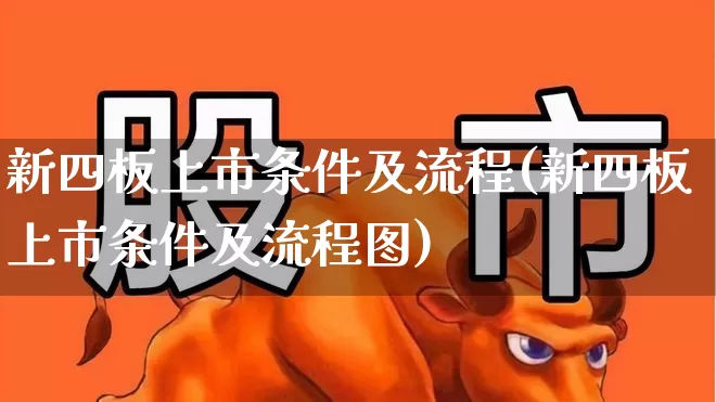 新四板上市条件及流程(新四板上市条件及流程图)_https://www.xzdzchf.com_北交所_第1张