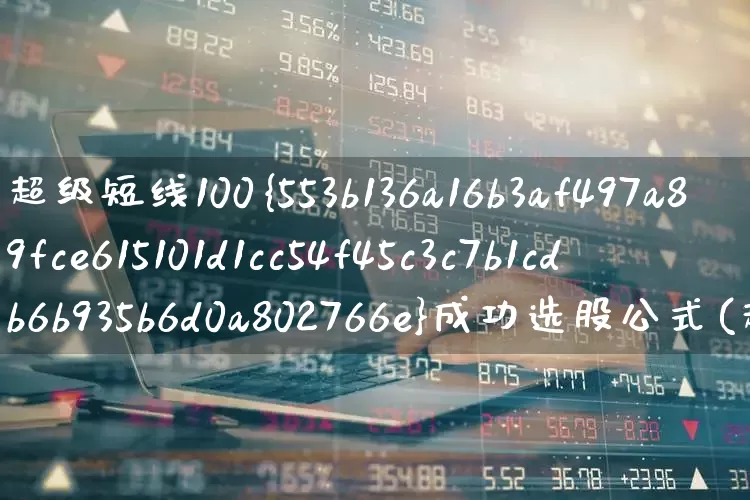 超级短线100%成功选股公式(超级短线选股技巧)_https://www.xzdzchf.com_科创板_第1张