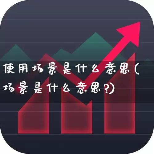 使用场景是什么意思(场景是什么意思?)_https://www.xzdzchf.com_创业板_第1张