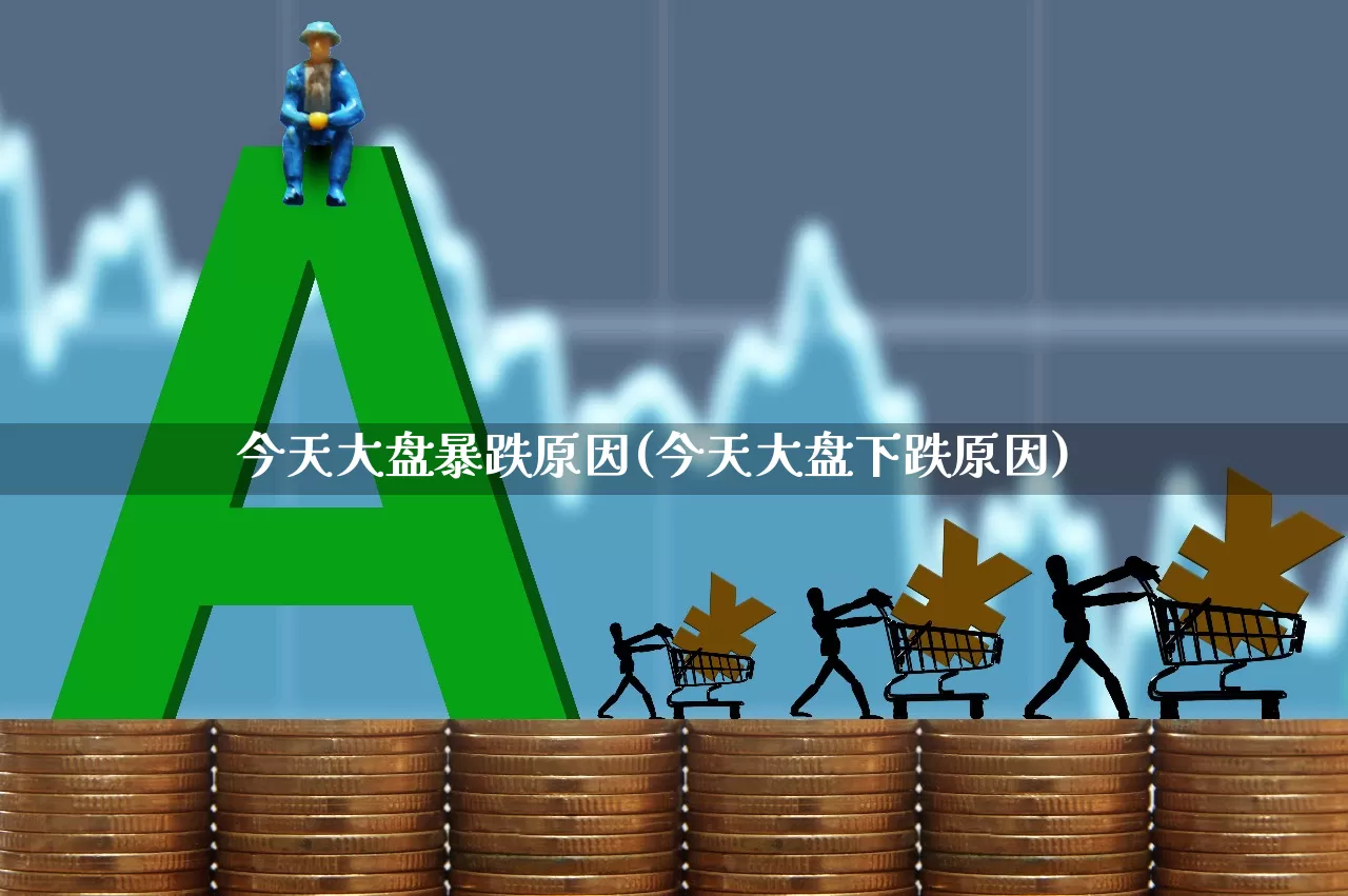 今天大盘暴跌原因(今天大盘下跌原因)_https://www.xzdzchf.com_上交所_第1张