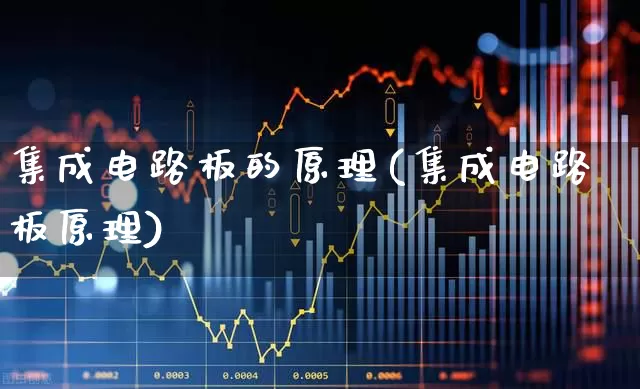 集成电路板的原理(集成电路板原理)_https://www.xzdzchf.com_创业板_第1张