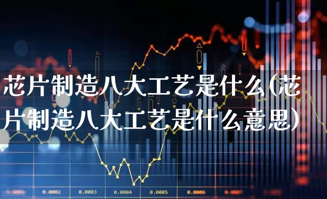 芯片制造八大工艺是什么(芯片制造八大工艺是什么意思)_https://www.xzdzchf.com_北交所_第1张