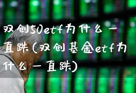 双创50etf为什么一直跌(双创基金etf为什么一直跌)_https://www.xzdzchf.com_北交所_第1张