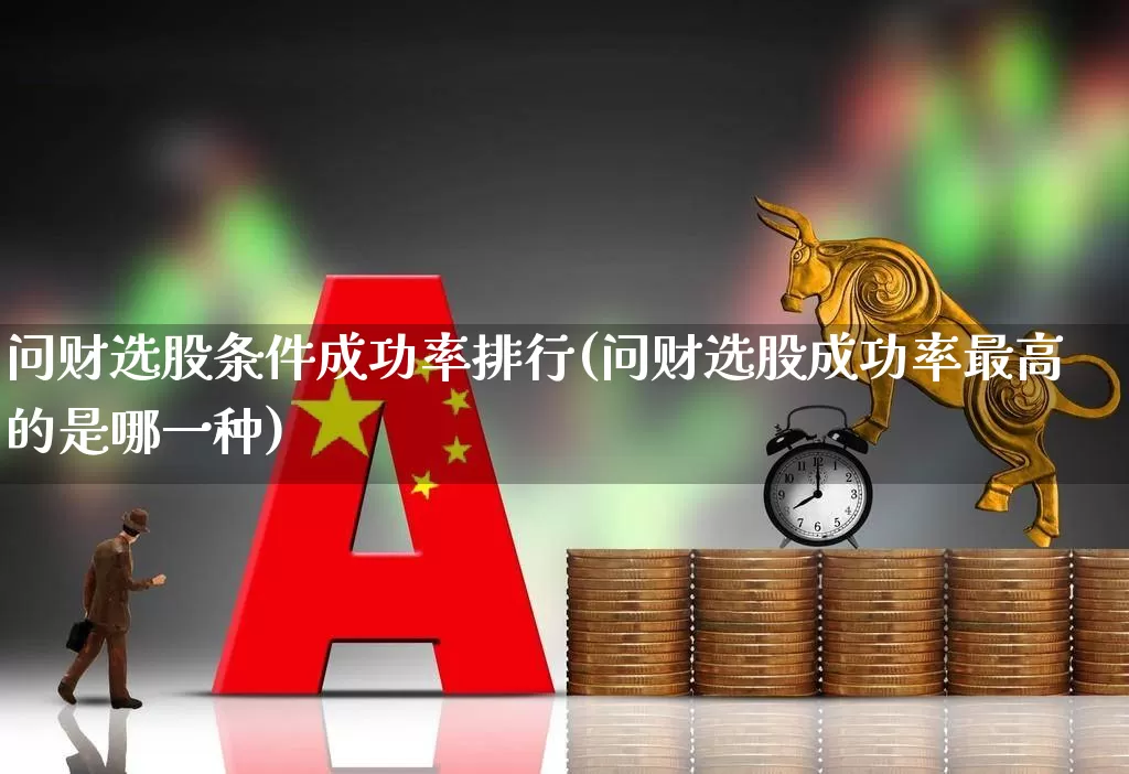 问财选股条件成功率排行(问财选股成功率最高的是哪一种)_https://www.xzdzchf.com_科创板_第1张