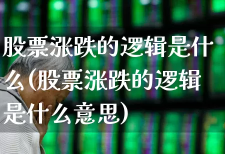 股票涨跌的逻辑是什么(股票涨跌的逻辑是什么意思)_https://www.xzdzchf.com_深交所_第1张