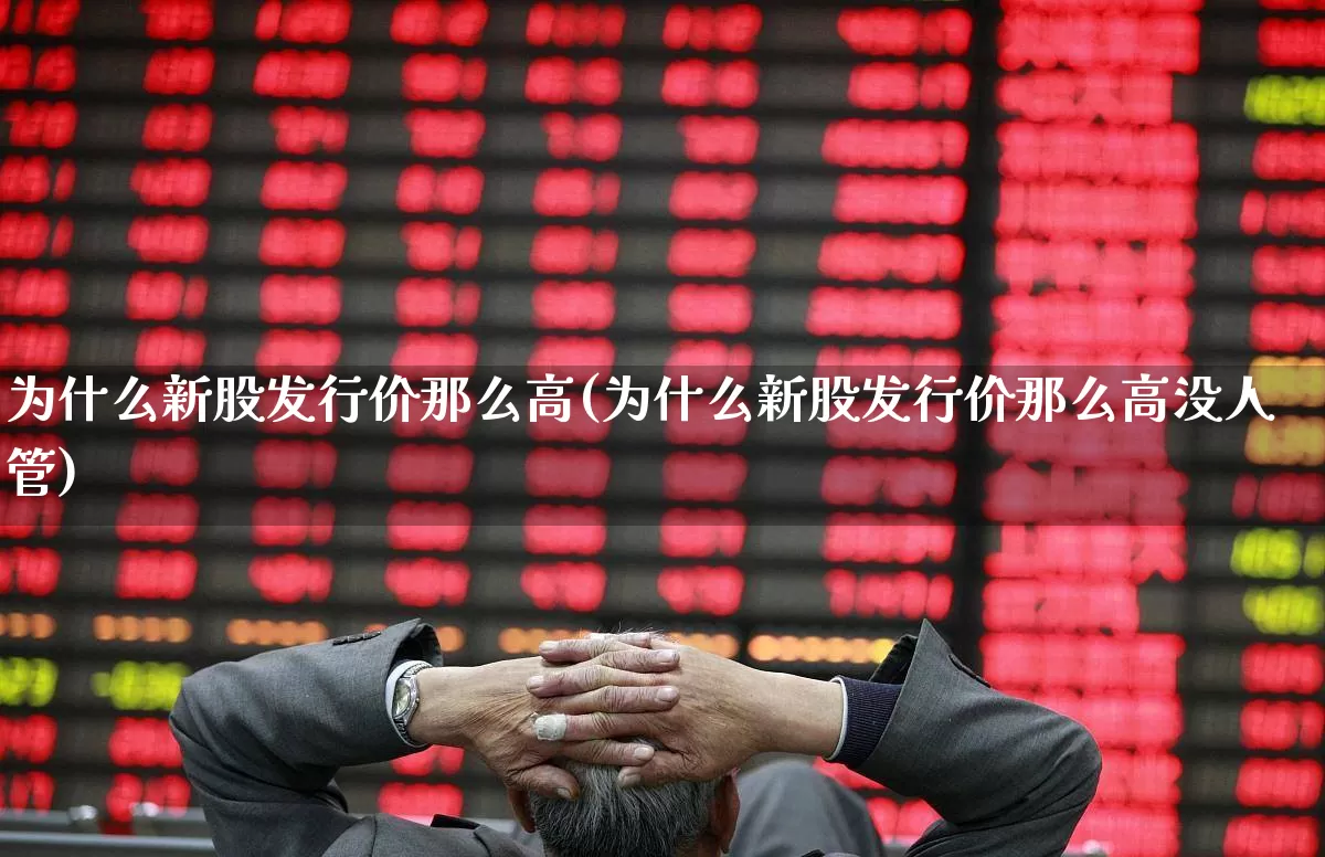 为什么新股发行价那么高(为什么新股发行价那么高没人管)_https://www.xzdzchf.com_北交所_第1张