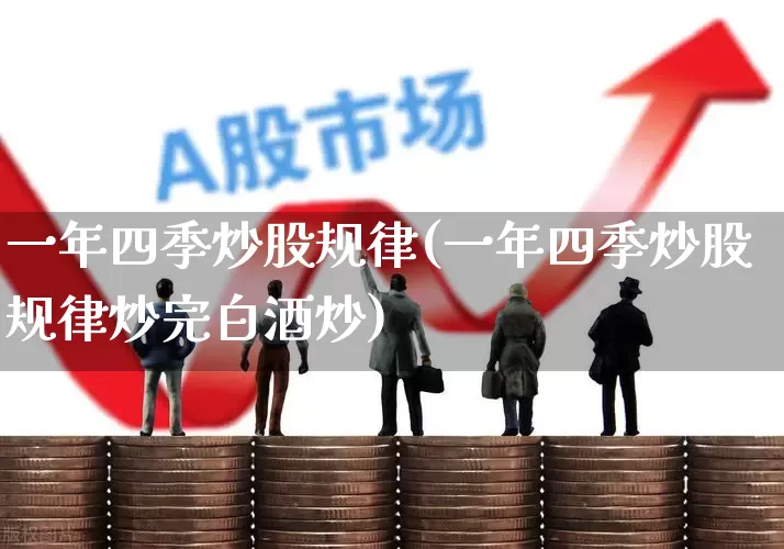 一年四季炒股规律(一年四季炒股规律炒完白酒炒)_https://www.xzdzchf.com_上交所_第1张