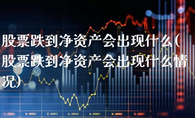 股票跌到净资产会出现什么(股票跌到净资产会出现什么情况)_https://www.xzdzchf.com_深交所_第1张