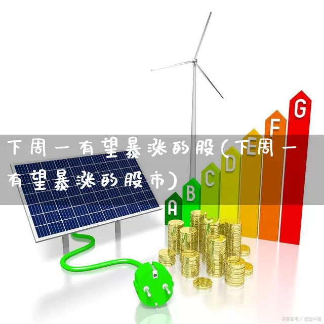 下周一有望暴涨的股(下周一有望暴涨的股市)_https://www.xzdzchf.com_深交所_第1张