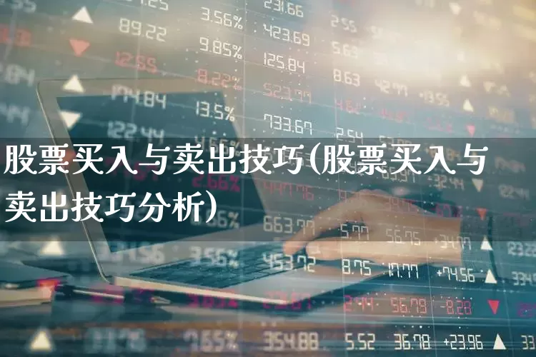 股票买入与卖出技巧(股票买入与卖出技巧分析)_https://www.xzdzchf.com_北交所_第1张
