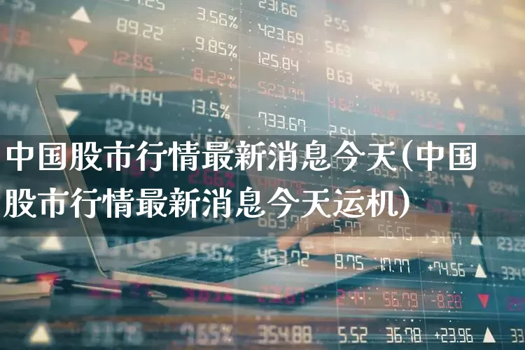 中国股市行情最新消息今天(中国股市行情最新消息今天运机)_https://www.xzdzchf.com_创业板_第1张