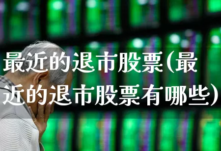 最近的退市股票(最近的退市股票有哪些)_https://www.xzdzchf.com_创业板_第1张