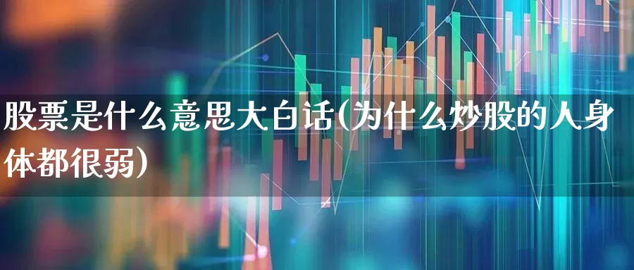 股票是什么意思大白话(为什么炒股的人身体都很弱)_https://www.xzdzchf.com_科创板_第1张