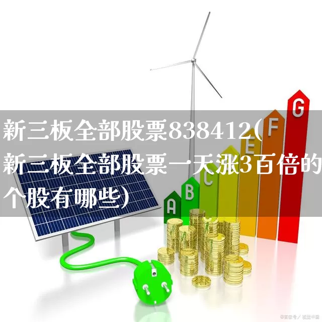 新三板全部股票838412(新三板全部股票一天涨3百倍的个股有哪些)_https://www.xzdzchf.com_北交所_第1张
