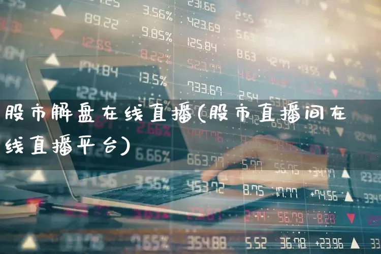 股市解盘在线直播(股市直播间在线直播平台)_https://www.xzdzchf.com_创业板_第1张