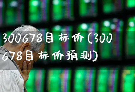 300678目标价(300678目标价预测)_https://www.xzdzchf.com_科创板_第1张