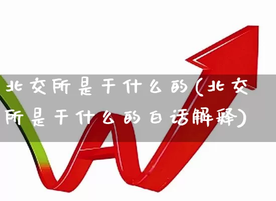 北交所是干什么的(北交所是干什么的白话解释)_https://www.xzdzchf.com_北交所_第1张