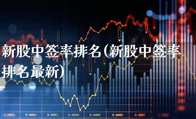 新股中签率排名(新股中签率排名最新)_https://www.xzdzchf.com_深交所_第1张